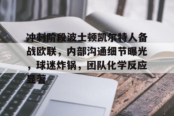 币游体育官网注册-冲刺阶段波士顿凯尔特人备战欧联，内部沟通细节曝光，球迷炸锅，团队化学反应显著