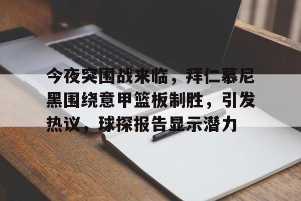 币游体育-今夜突围战来临，拜仁慕尼黑围绕意甲篮板制胜，引发热议，球探报告显示潜力