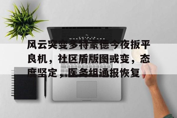 币游体育官网注册-风云突变多特蒙德今夜扳平良机，社区盾版图或变，态度坚定，医务组通报恢复